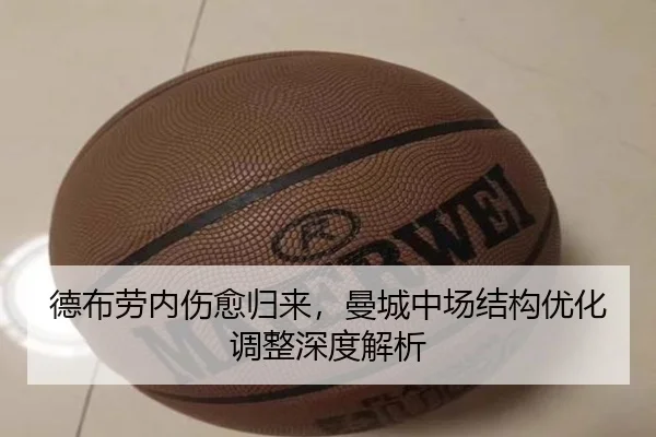 德布劳内伤愈归来，曼城中场结构优化调整深度解析