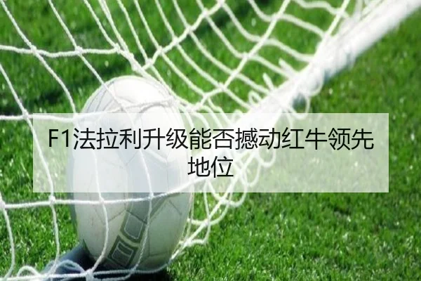 F1法拉利升级能否撼动红牛领先地位