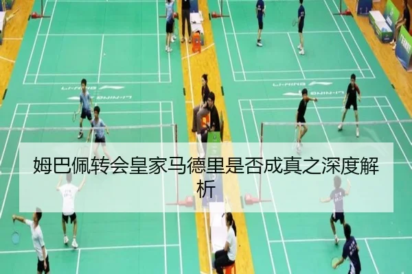 姆巴佩转会皇家马德里是否成真之深度解析