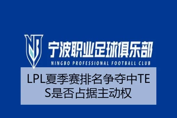 LPL夏季赛排名争夺中TES是否占据主动权