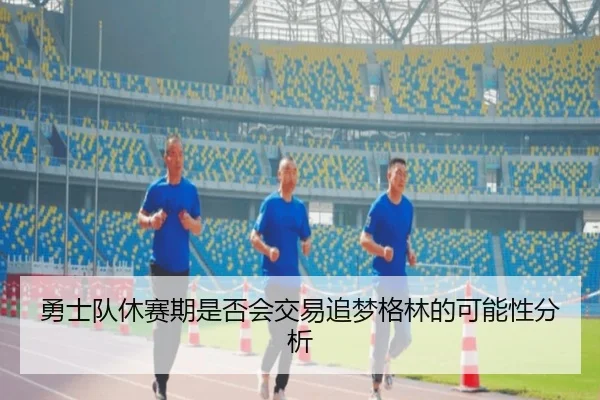 勇士队休赛期是否会交易追梦格林的可能性分析