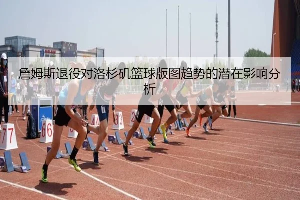 詹姆斯退役对洛杉矶篮球版图趋势的潜在影响分析