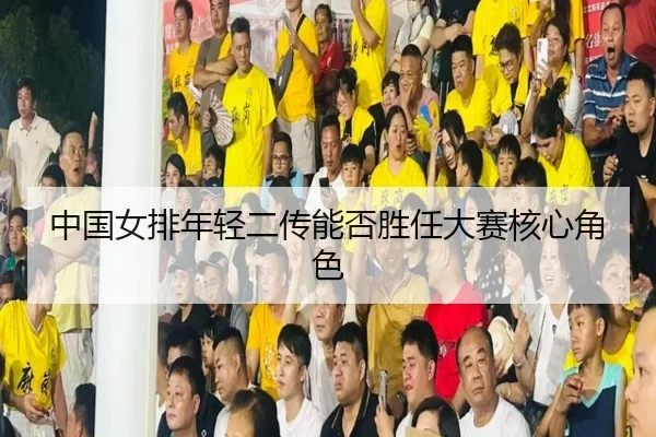 中国女排年轻二传能否胜任大赛核心角色